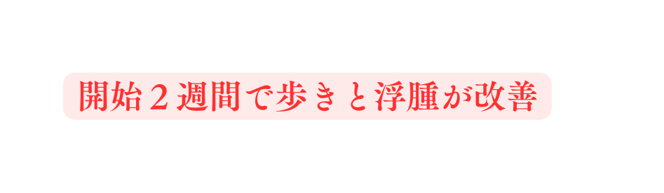 開始２週間で歩きと浮腫が改善