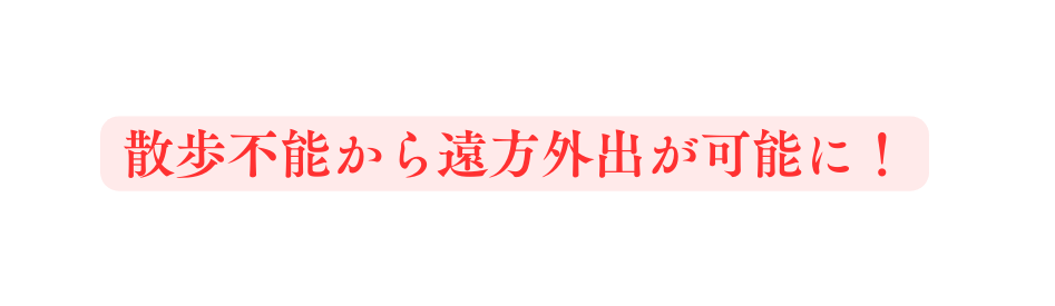 散歩不能から遠方外出が可能に