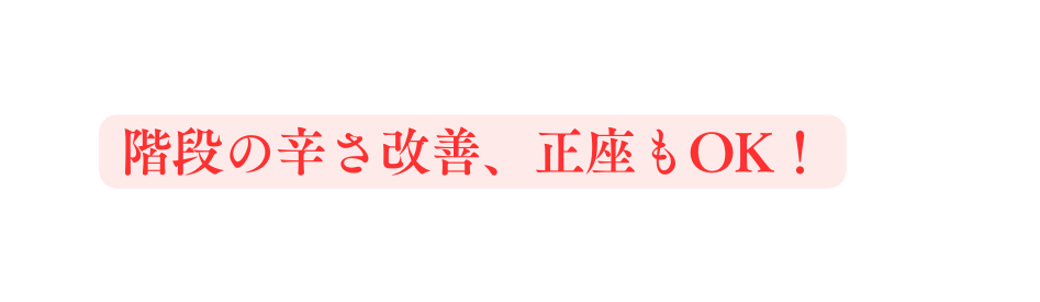 階段の辛さ改善 正座もOK