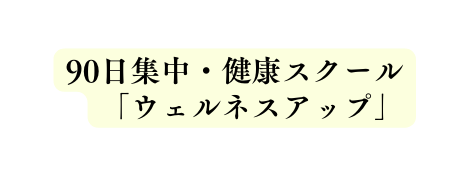 90日集中 健康スクール ウェルネスアップ