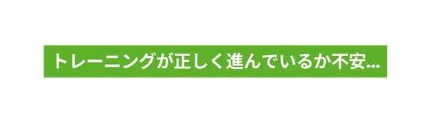 トレーニングが正しく進んでいるか不安