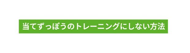 当てずっぽうのトレーニングにしない方法